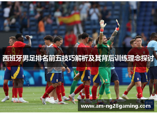 西班牙男足排名前五技巧解析及其背后训练理念探讨