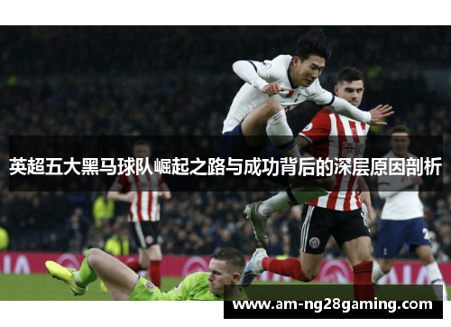 英超五大黑马球队崛起之路与成功背后的深层原因剖析