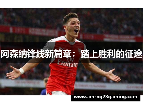 阿森纳锋线新篇章：踏上胜利的征途