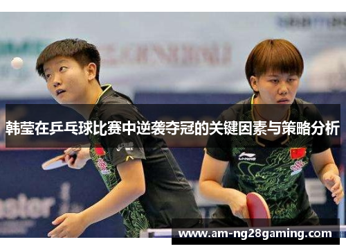 韩莹在乒乓球比赛中逆袭夺冠的关键因素与策略分析