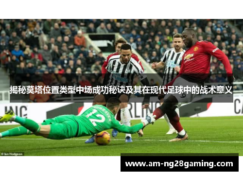 揭秘莫塔位置类型中场成功秘诀及其在现代足球中的战术意义 揭秘莫塔位置类型中场成功秘诀及其在现代足球中的战术意义