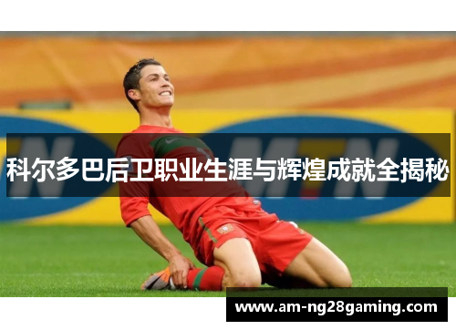 科尔多巴后卫职业生涯与辉煌成就全揭秘