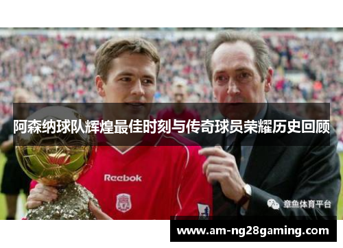 阿森纳球队辉煌最佳时刻与传奇球员荣耀历史回顾 阿森纳球队辉煌最佳时刻与传奇球员荣耀历史回顾