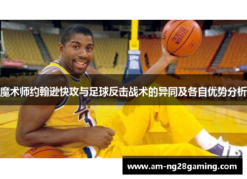 魔术师约翰逊快攻与足球反击战术的异同及各自优势分析