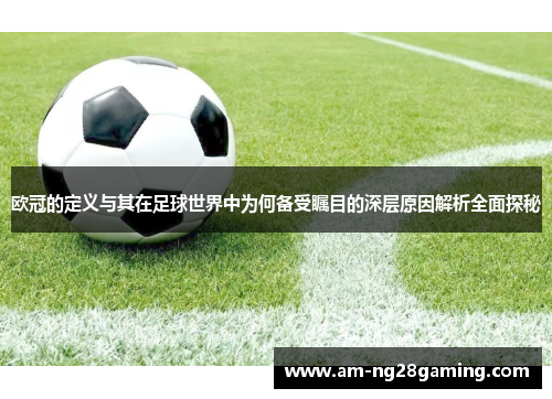 欧冠的定义与其在足球世界中为何备受瞩目的深层原因解析全面探秘 欧冠的定义与其在足球世界中为何备受瞩目的深层原因解析全面探秘