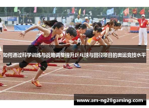 如何通过科学训练与战略调整提升乒乓球与田径项目的奥运竞技水平