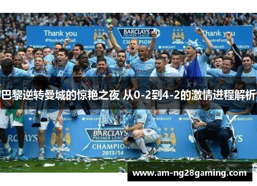 巴黎逆转曼城的惊艳之夜 从0-2到4-2的激情进程解析