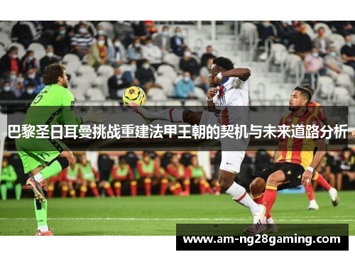 巴黎圣日耳曼挑战重建法甲王朝的契机与未来道路分析