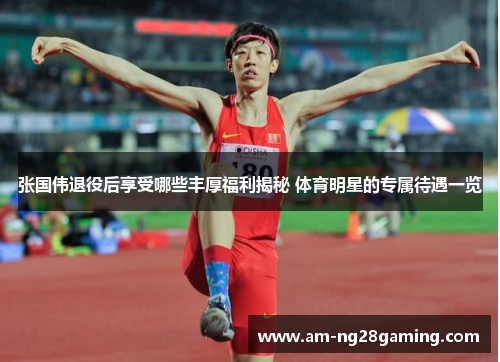 张国伟退役后享受哪些丰厚福利揭秘 体育明星的专属待遇一览