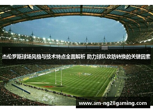 杰伦罗斯球场风格与技术特点全面解析 助力球队攻防转换的关键因素