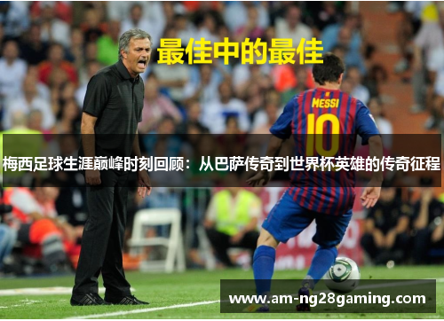 梅西足球生涯巅峰时刻回顾：从巴萨传奇到世界杯英雄的传奇征程