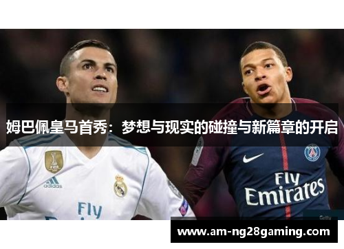 姆巴佩皇马首秀:梦想与现实的碰撞与新篇章的开启 姆巴佩皇马首秀:梦想与现实的碰撞与新篇章的开启