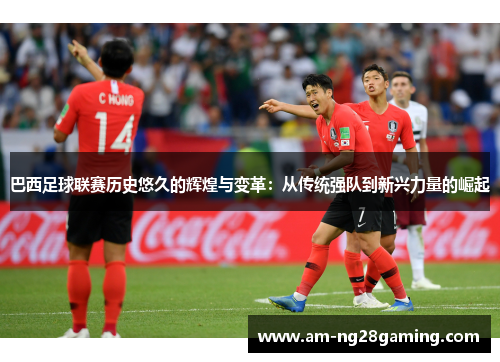 巴西足球联赛历史悠久的辉煌与变革:从传统强队到新兴力量的崛起 巴西足球联赛历史悠久的辉煌与变革:从传统强队到新兴力量的崛起