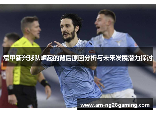 意甲新兴球队崛起的背后原因分析与未来发展潜力探讨 意甲新兴球队崛起的背后原因分析与未来发展潜力探讨