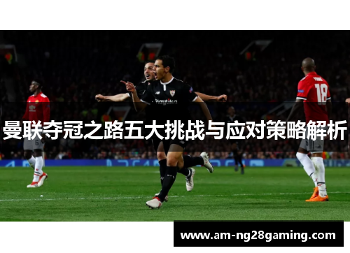 曼联夺冠之路五大挑战与应对策略解析