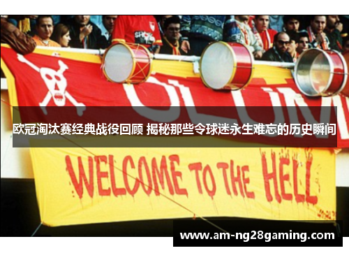 欧冠淘汰赛经典战役回顾 揭秘那些令球迷永生难忘的历史瞬间
