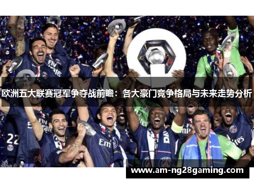 欧洲五大联赛冠军争夺战前瞻:各大豪门竞争格局与未来走势分析 欧洲五大联赛冠军争夺战前瞻:各大豪门竞争格局与未来走势分析