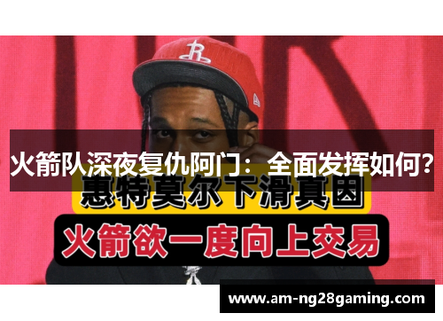 火箭队深夜复仇阿门:全面发挥如何? 火箭队深夜复仇阿门:全面发挥如何?