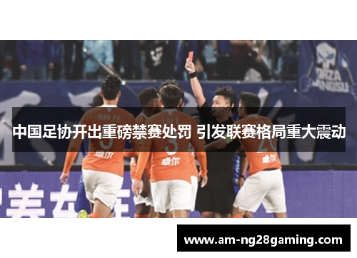 中国足协开出重磅禁赛处罚 引发联赛格局重大震动
