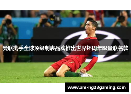 曼联携手全球顶级制表品牌推出世界杯周年限量联名款 曼联携手全球顶级制表品牌推出世界杯周年限量联名款