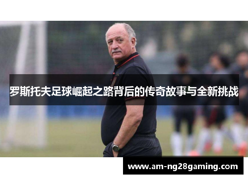 罗斯托夫足球崛起之路背后的传奇故事与全新挑战