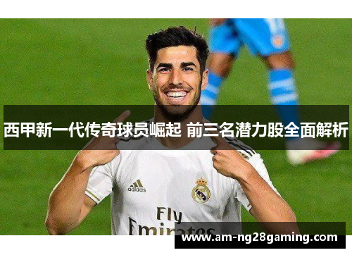 西甲新一代传奇球员崛起 前三名潜力股全面解析