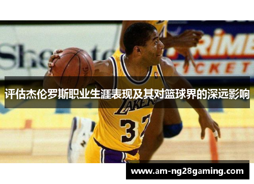评估杰伦罗斯职业生涯表现及其对篮球界的深远影响