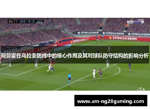阿劳霍在乌拉圭防线中的核心作用及其对球队防守结构的影响分析