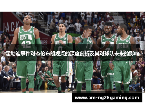 霍勒迪事件对杰伦布朗观点的深度剖析及其对球队未来的影响