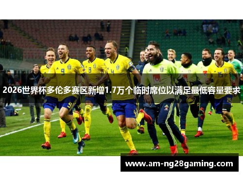 2026世界杯多伦多赛区新增1.7万个临时席位以满足最低容量要求