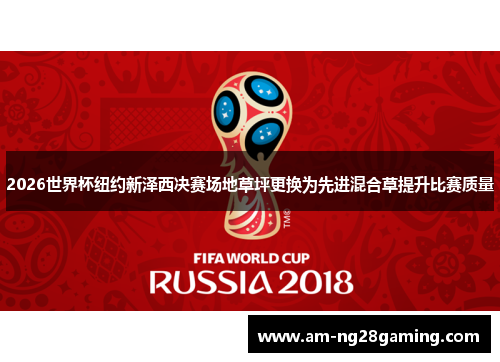 2026世界杯纽约新泽西决赛场地草坪更换为先进混合草提升比赛质量