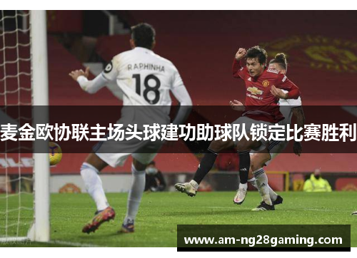 麦金欧协联主场头球建功助球队锁定比赛胜利